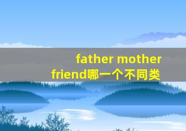 father mother friend哪一个不同类